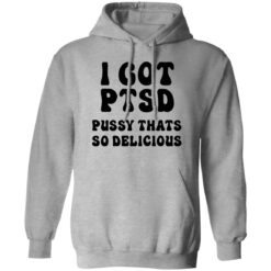 I Got Ptsd Pusy Thats So Delicious Shirt $19.95