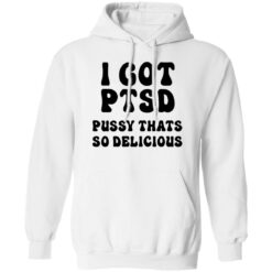 I Got Ptsd Pusy Thats So Delicious Shirt $19.95