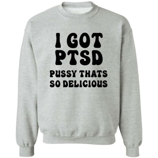 I Got Ptsd Pusy Thats So Delicious Shirt $19.95