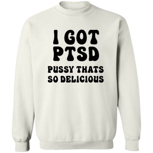 I Got Ptsd Pusy Thats So Delicious Shirt $19.95