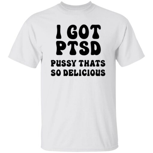 I Got Ptsd Pusy Thats So Delicious Shirt $19.95