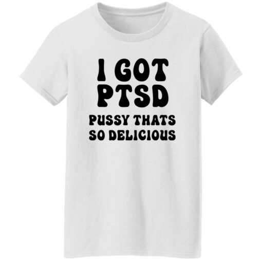 I Got Ptsd Pusy Thats So Delicious Shirt $19.95