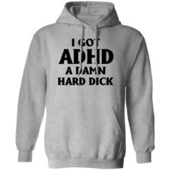I Got Adhd A Damn Hard Dick Shirt $19.95
