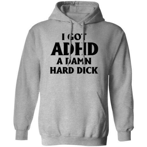 I Got Adhd A Damn Hard Dick Shirt $19.95