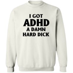 I Got Adhd A Damn Hard Dick Shirt $19.95