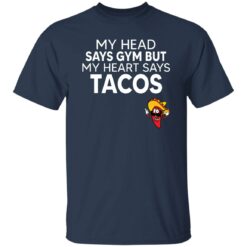 My Head Says Gym But My Heart Says Tacos Shirt $19.95
