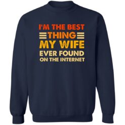 I’m The Best Thing My Wife Ever Found On The Internet Shirt $19.95