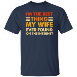 I’m The Best Thing My Wife Ever Found On The Internet Shirt $19.95