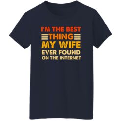 I’m The Best Thing My Wife Ever Found On The Internet Shirt $19.95