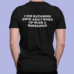 I Did Ketamine Once And I Woke Up With A Horsedick Shirt