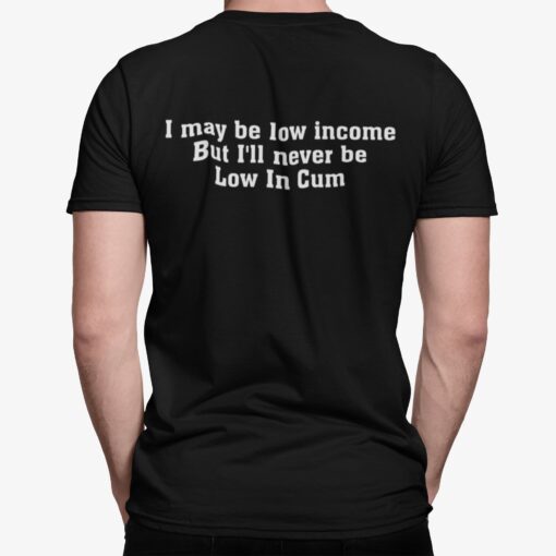 I May Be Low Income But I’ll Never Be Low In C*m Shirt