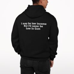 I May Be Low Income But I’ll Never Be Low In C*m Hoodie