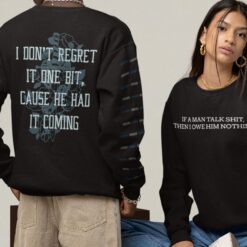 If A Man Talk Shit Then I Owe Him Nothing I Don't Regret It One Bit Cause He Had It Coming Sweatshirt