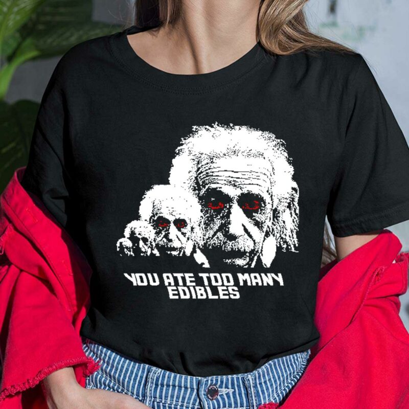Albert Einstein You Ate Too Many Edibles Shirt Albert Einstein You Ate Too Many Edibles Shirt