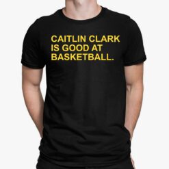 Caitlin Clark Is Good At Basketball Shirt