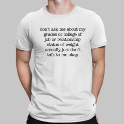 Don't Ask Me About My Grades Or College Of Job Or Relationship Status Of Weight Actually Just Don't Talk To Me Okay Shirt