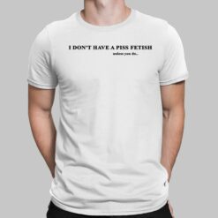 I Don’t Have A Piss Fetish Unless You Do Shirt