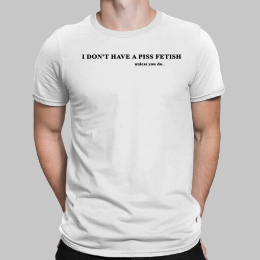 I Don’t Have A Piss Fetish Unless You Do Shirt