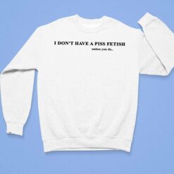 I Don’t Have A Piss Fetish Unless You Do Shirt $19.95