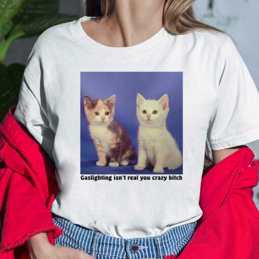 Cat Gaslighting Isn’t Real You Crazy B*tch Ladies Shirt