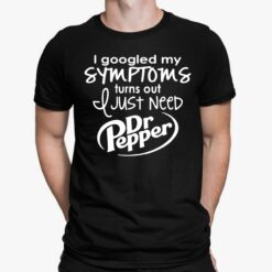 I Googled My Symptoms Turns Out I Just Need Dr Pepper Shirt