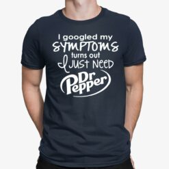 I Googled My Symptoms Turns Out I Just Need Dr Pepper Shirt