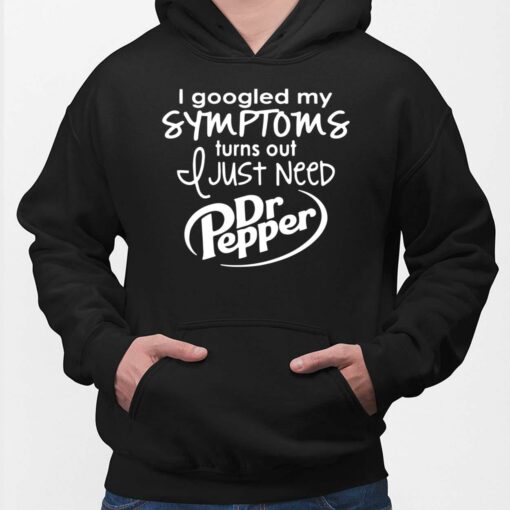 I Googled My Symptoms Turns Out I Just Need Dr Pepper Hoodie