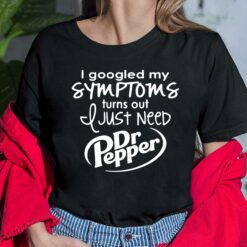 I Googled My Symptoms Turns Out I Just Need Dr Pepper Ladies Shirt