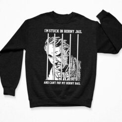 I’m Stuck In Horny Jail And Can’t Pay My Horny Bail Shirt $19.95