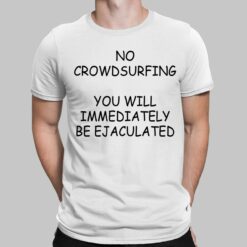 No Crowdsurfing You Will Immediately Be Ejaculated Shirt