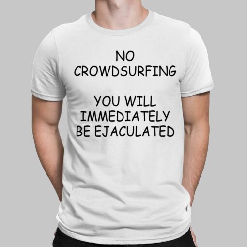 No Crowdsurfing You Will Immediately Be Ejaculated Shirt