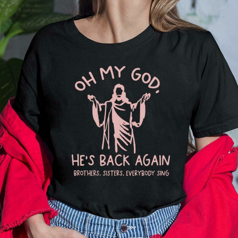 Oh My God He’s Back Again Brothers Sisters Everybody Sing Ladies Shirt