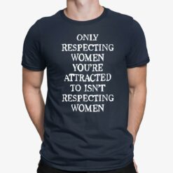 Only Respecting Women You’re Attracted To Isn’t Respecting Women Shirt