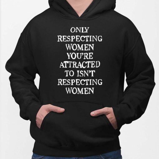 Only Respecting Women You’re Attracted To Isn’t Respecting Women Shirt $19.95