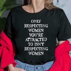 Only Respecting Women You’re Attracted To Isn’t Respecting Women Shirt $19.95 Endas Lele ONLY RESPECTING WOMEN YOURE ATTRACTED TO ISNT RESPECTING WOMEN 6 Black