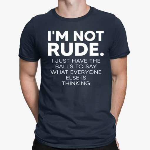 I’m Not Rude I Just Have The Balls To Say What Everyone Shirt