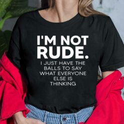 I’m Not Rude I Just Have The Balls To Say What Everyone Ladies Shirt