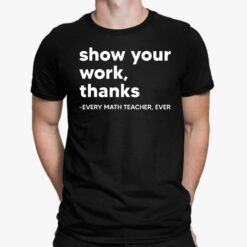 Show Your Work Thanks Every Math Teacher Ever Shirt