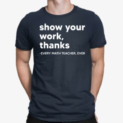 Show Your Work Thanks Every Math Teacher Ever Shirt