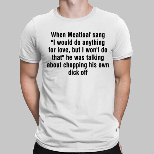 When Meatloaf Sang I Would Do Anything For Love Shirt $19.95