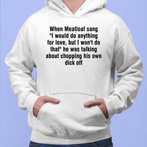 When Meatloaf Sang I Would Do Anything For Love Shirt $19.95 Endas Lele when meatloaf sang 2 1