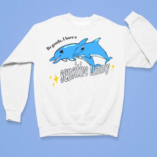 Dolphin Be Gentle I Have A Sensitive Tummy Shirt $19.95 Endas lele Be Gentle I Have A Sensitive Tummy Shirts 3 1