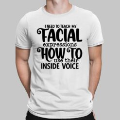 I Need To Teach My Facial Expressions How To Use Their Inside Voice Shirt