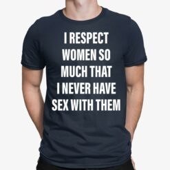 i respect women so much that i never have sex with them shirt