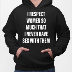 i respect women so much that i never have sex with them hoodie