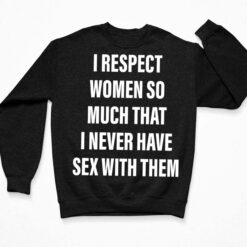I Respect Women So Much That I Never Have Sex With Them Shirt $19.95 Endas lele I Respect Women So Much That I Never Have Sex With Them 2 3 Black
