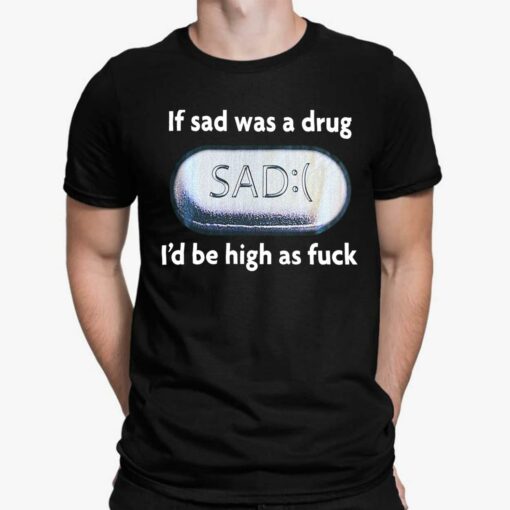 If Sad Was A Drug Sad I’d Be High As F*ck Ladies Shirt