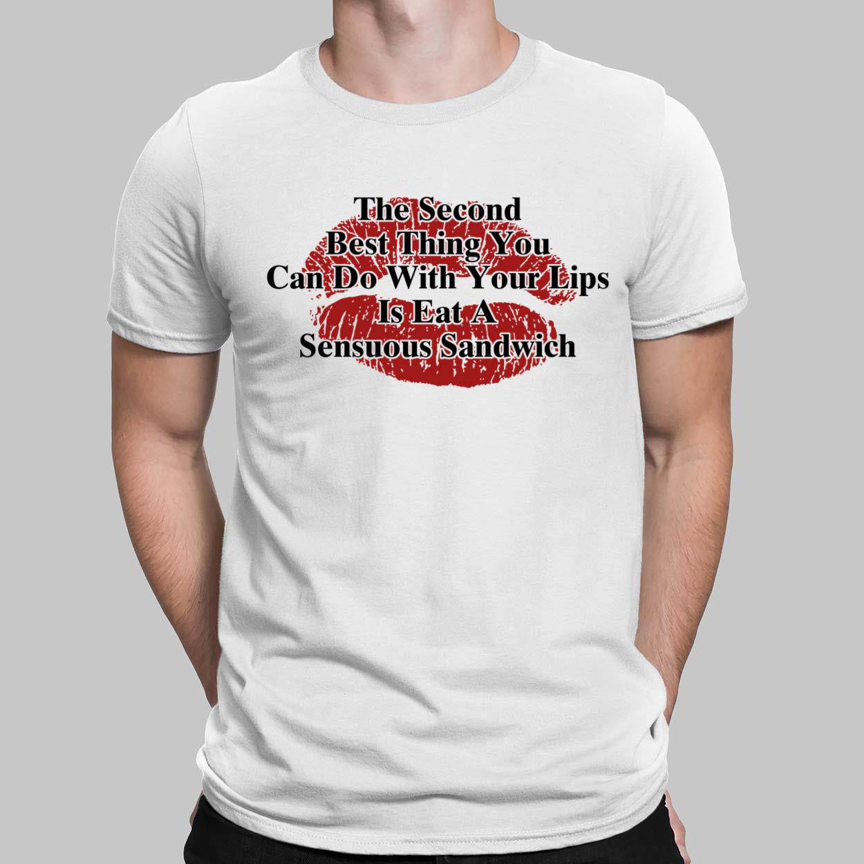 The Second Best Thing You Can Do With Your Lips Is Shirt The Second Best Thing You Can Do With Your Lips Is Eat A Sensuous Sandwich Shirt