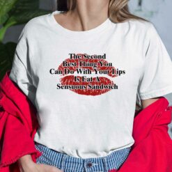 The Second Best Thing You Can Do With Your Lips Is Shirt The Second Best Thing You Can Do With Your Lips Is Eat A Sensuous Sandwich Ladies Shirt