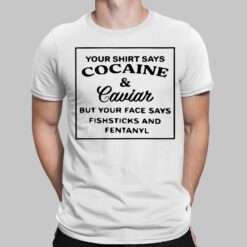 Your Shirt Says Cocaine And Caviar But Your Face Says Shirt